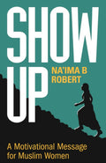 SHOW UP - A MOTIVATIONAL MESSAGE FOR MUSLIM WOMEN By Robert B. Na'ima